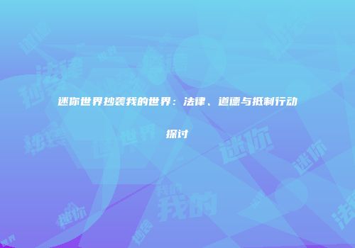 迷你世界抄袭我的世界：法律、道德与抵制行动探讨