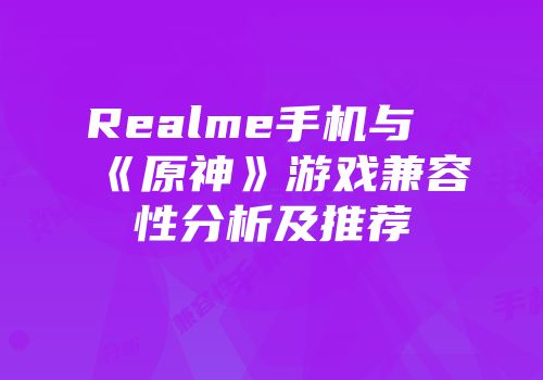 Realme手机与《原神》游戏兼容性分析及推荐