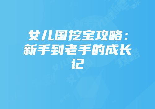 女儿国挖宝攻略：新手到老手的成长记