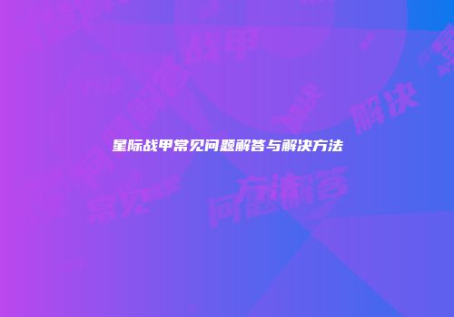 星际战甲常见问题解答与解决方法