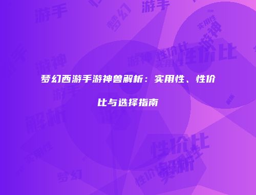 梦幻西游手游神兽解析：实用性、性价比与选择指南