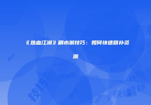《热血江湖》刷水獭技巧：如何快速回补资源