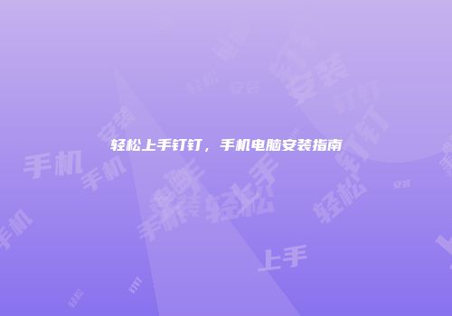 轻松上手钉钉，手机电脑安装指南