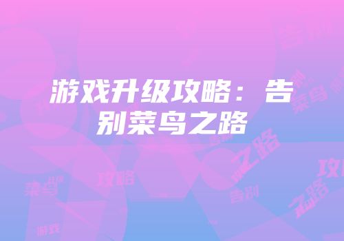 游戏升级攻略：告别菜鸟之路