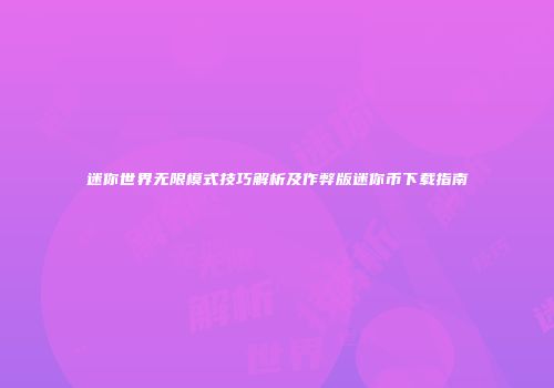 迷你世界无限模式技巧解析及作弊版迷你币下载指南