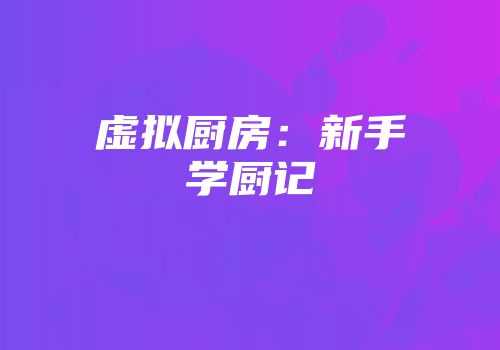 虚拟厨房：新手学厨记