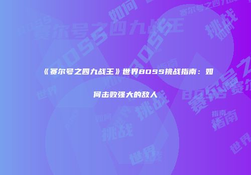 《赛尔号之四九战王》世界BOSS挑战指南：如何击败强大的敌人