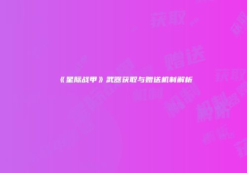 《星际战甲》武器获取与赠送机制解析