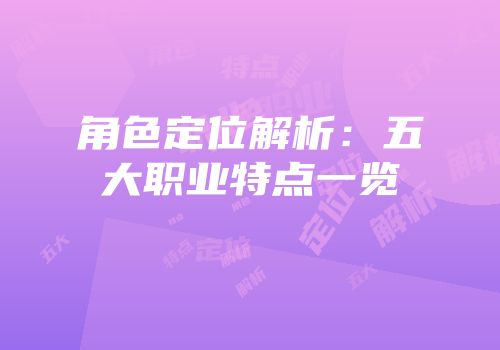 角色定位解析:五大职业特点一览