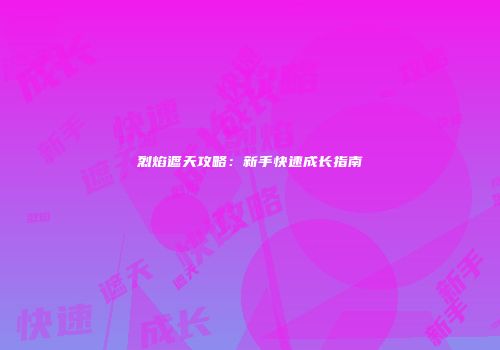 烈焰遮天攻略：新手快速成长指南