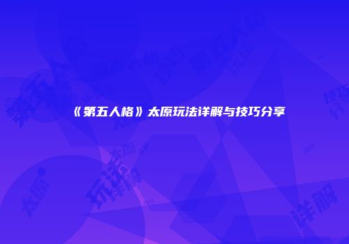 《第五人格》太原玩法详解与技巧分享