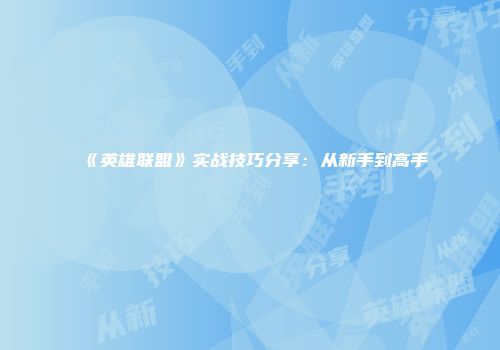 《英雄联盟》实战技巧分享：从新手到高手