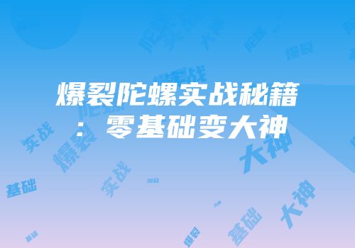 爆裂陀螺实战秘籍：零基础变大神