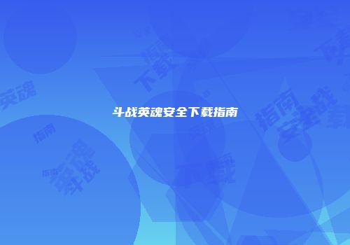 斗战英魂安全下载指南