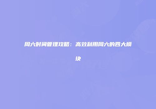 周六时间管理攻略：高效利用周六的四大模块