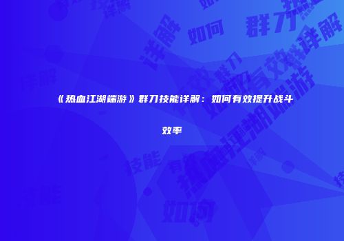 《热血江湖端游》群刀技能详解：如何有效提升战斗效率