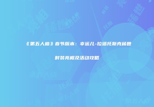 《第五人格》春节版本：幸运儿-拉塔托斯克稀世时装亮相及活动攻略