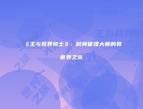 《王与异界骑士》：时间管理大师的异世界之旅