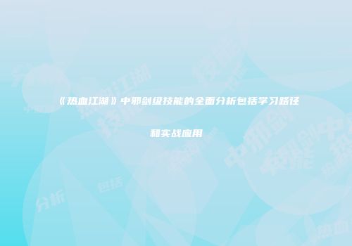 《热血江湖》中邪剑级技能的全面分析包括学习路径和实战应用