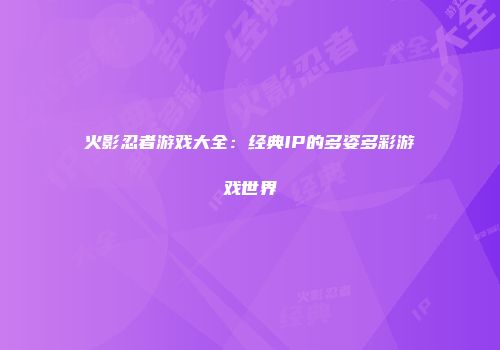火影忍者游戏大全：经典IP的多姿多彩游戏世界