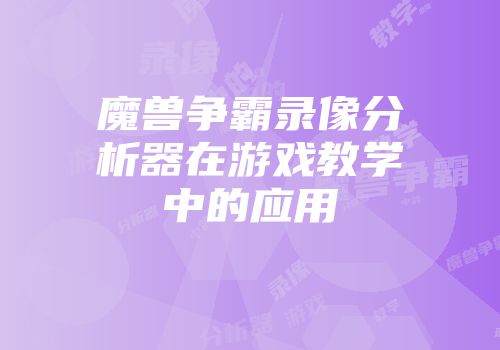 魔兽争霸录像分析器在游戏教学中的应用