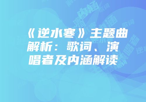 《逆水寒》主题曲解析：歌词、演唱者及内涵解读