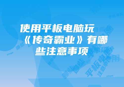 使用平板电脑玩《传奇霸业》有哪些注意事项