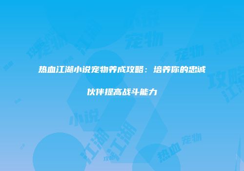 热血江湖小说宠物养成攻略：培养你的忠诚伙伴提高战斗能力