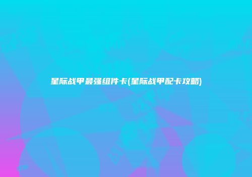 星际战甲最强组件卡(星际战甲配卡攻略)
