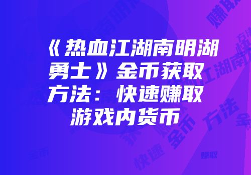 《热血江湖南明湖勇士》金币获取方法：快速赚取游戏内货币