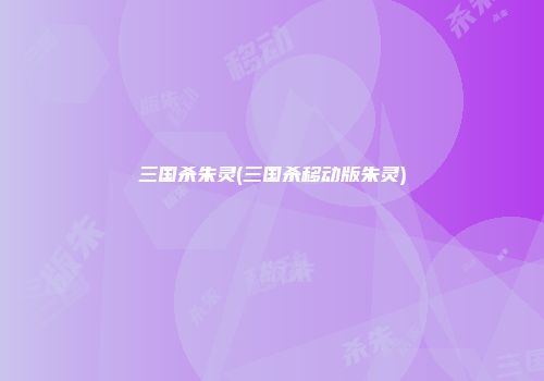 三国杀朱灵(三国杀移动版朱灵)