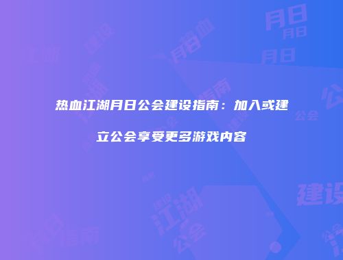 热血江湖月日公会建设指南：加入或建立公会享受更多游戏内容
