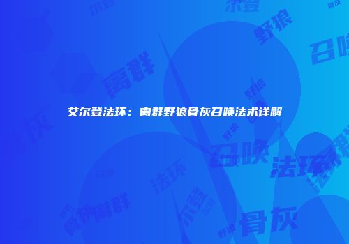 艾尔登法环：离群野狼骨灰召唤法术详解