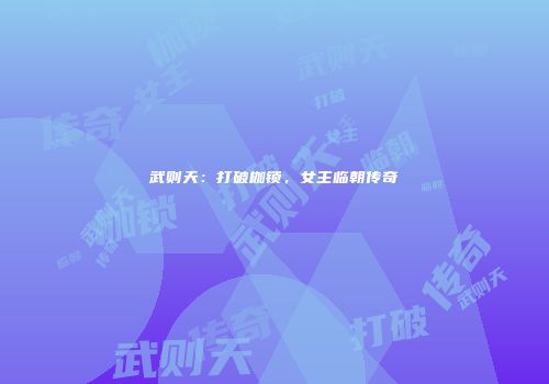 武则天：打破枷锁，女主临朝传奇