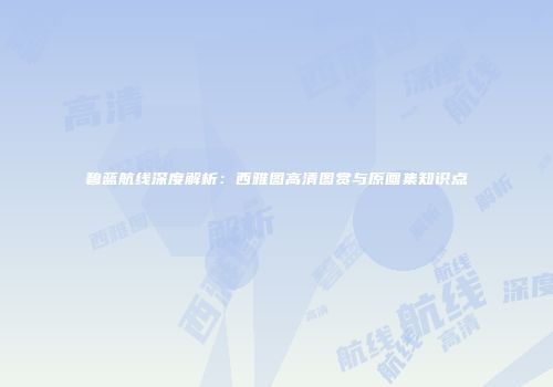 碧蓝航线深度解析：西雅图高清图赏与原画集知识点