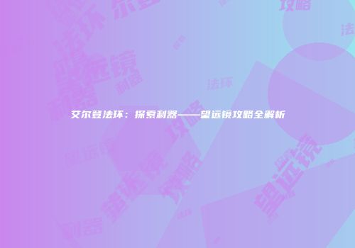 艾尔登法环：探索利器——望远镜攻略全解析