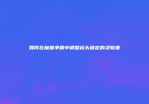 如何在魔兽争霸中调整镜头锁定的灵敏度