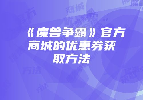 《魔兽争霸》官方商城的优惠券获取方法