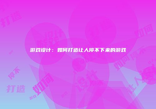 游戏设计：如何打造让人停不下来的游戏