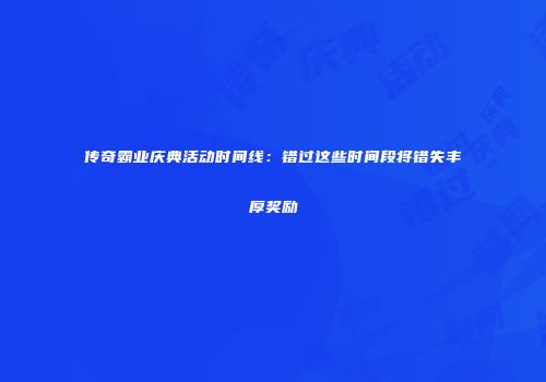 传奇霸业庆典活动时间线：错过这些时间段将错失丰厚奖励