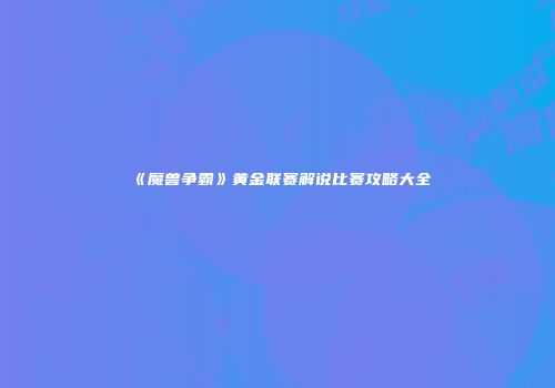 《魔兽争霸》黄金联赛解说比赛攻略大全