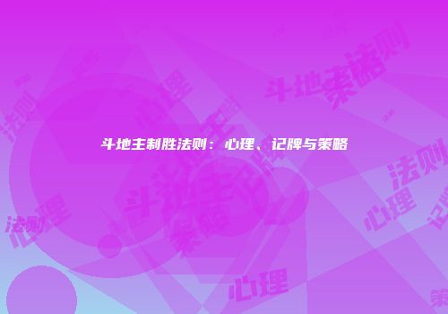 斗地主制胜法则：心理、记牌与策略