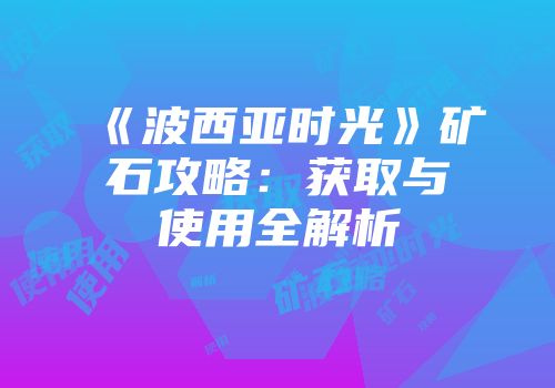 《波西亚时光》矿石攻略：获取与使用全解析