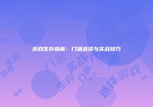 游戏生存指南：门派选择与实战技巧