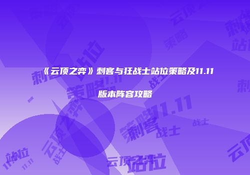 《云顶之弈》刺客与狂战士站位策略及11.11版本阵容攻略