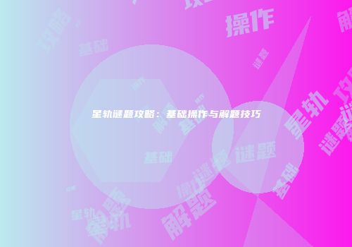 星轨谜题攻略：基础操作与解题技巧
