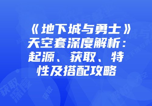 《地下城与勇士》天空套深度解析：起源、获取、特性及搭配攻略