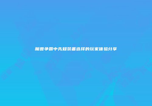魔兽争霸中先知装备选择的玩家体验分享