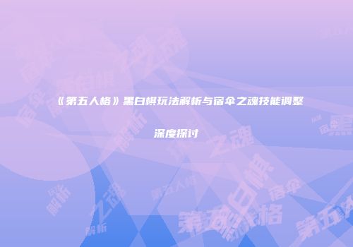 《第五人格》黑白棋玩法解析与宿伞之魂技能调整深度探讨