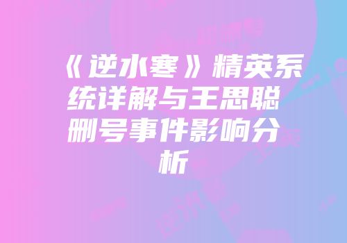 《逆水寒》精英系统详解与王思聪删号事件影响分析